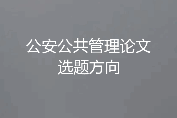 公安公共管理论文选题方向