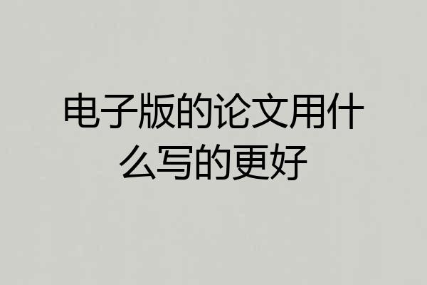 电子版的论文用什么写的更好