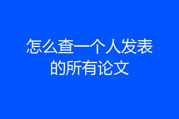怎么查一个人发表的所有论文