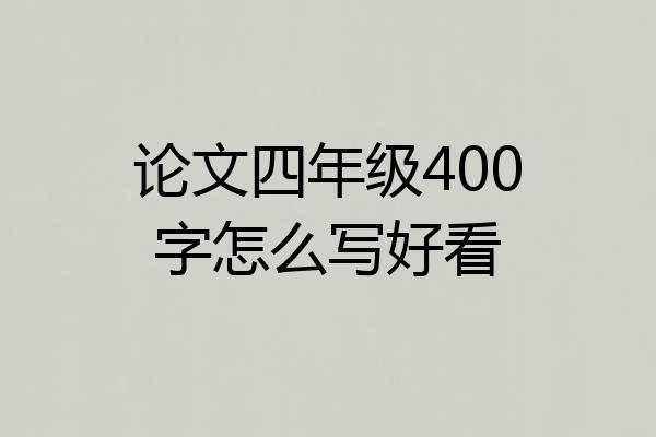 论文四年级400字怎么写好看