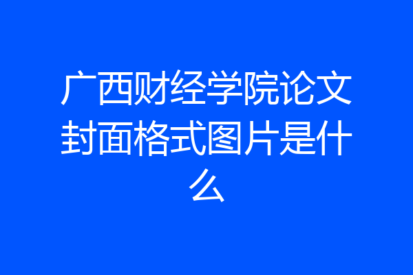 广西财经学院论文封面格式图片是什么