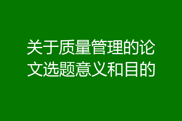 关于质量管理的论文选题意义和目的