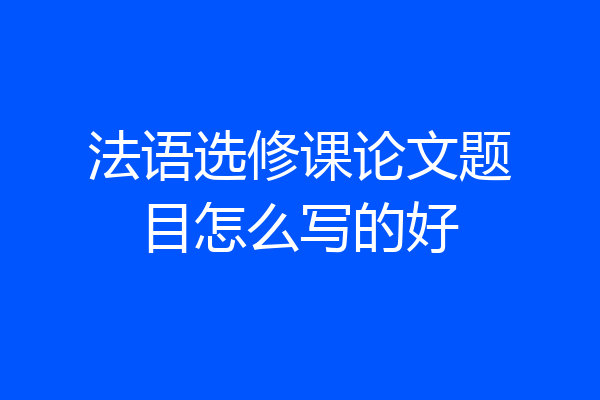 法语选修课论文题目怎么写的好