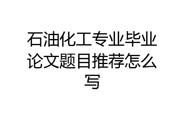 石油化工专业毕业论文题目推荐怎么写
