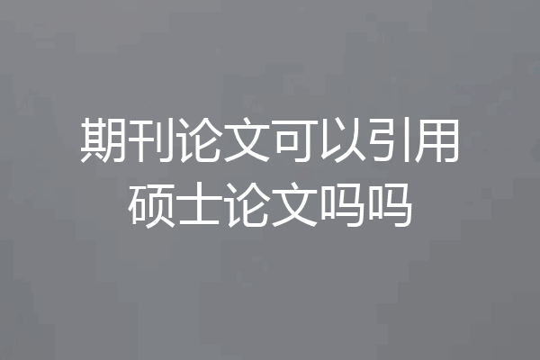 期刊论文可以引用硕士论文吗吗