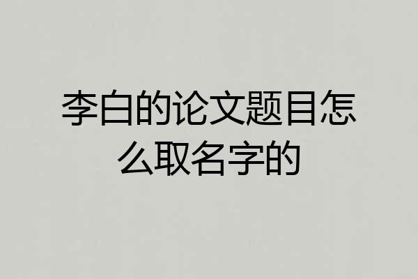 李白的论文题目怎么取名字的