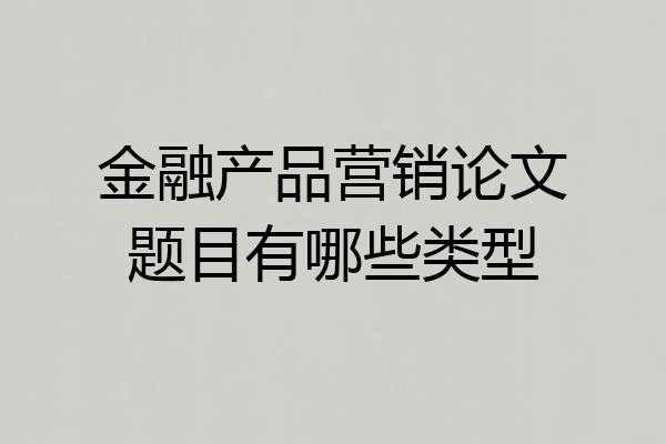 金融产品营销论文题目有哪些类型