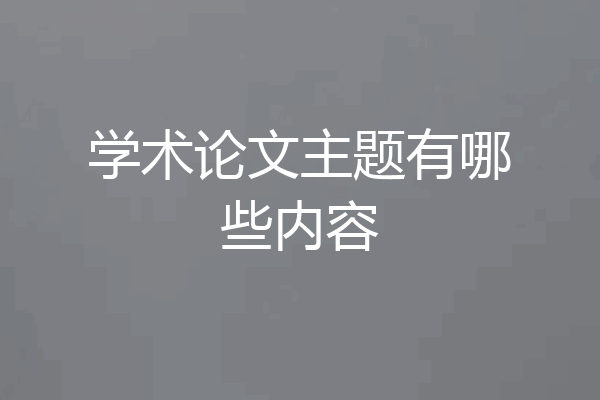 学术论文主题有哪些内容