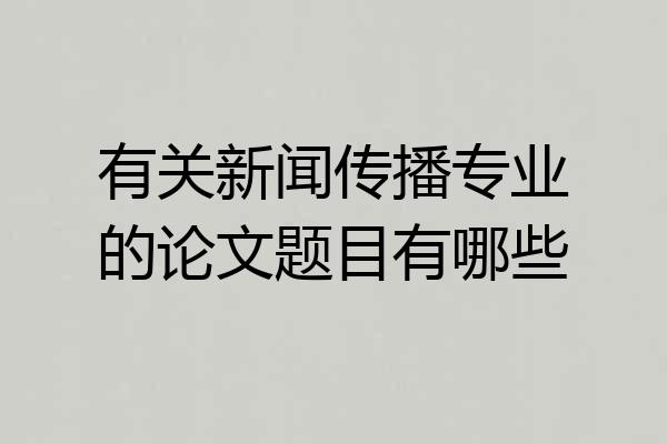 有关新闻传播专业的论文题目有哪些