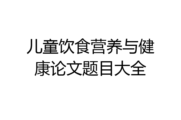 儿童饮食营养与健康论文题目大全