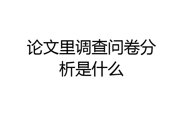 论文里调查问卷分析是什么