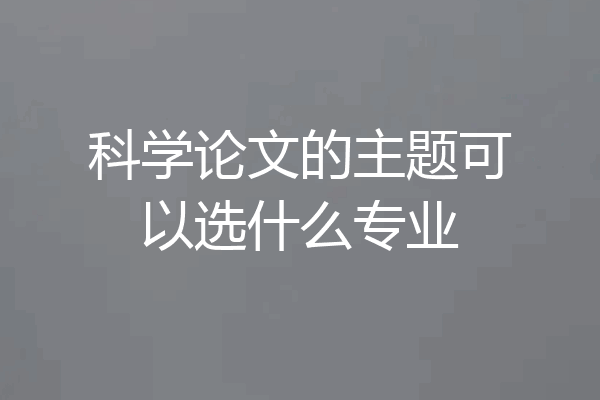 科学论文的主题可以选什么专业