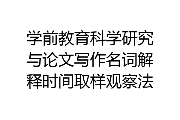 学前教育科学研究与论文写作名词解释时间取样观察法