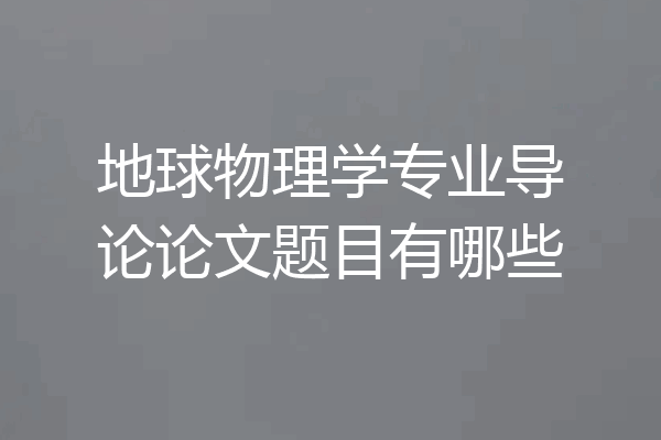地球物理学专业导论论文题目有哪些