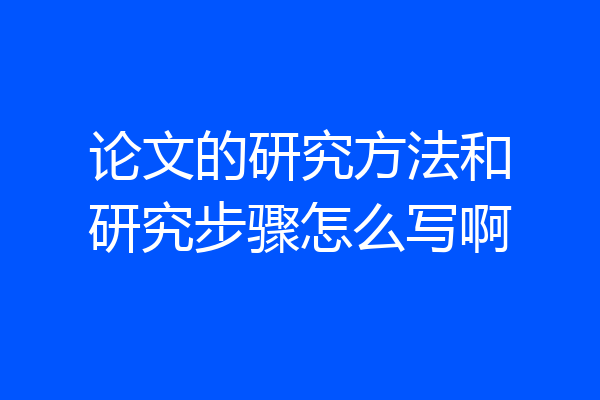 论文的研究方法和研究步骤怎么写啊