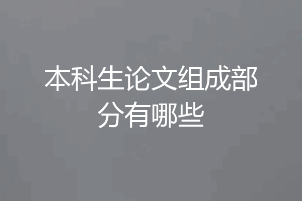 本科生论文组成部分有哪些