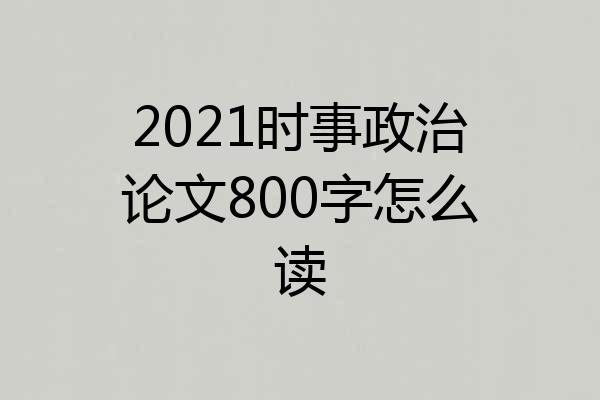 2021时事政治论文800字怎么读