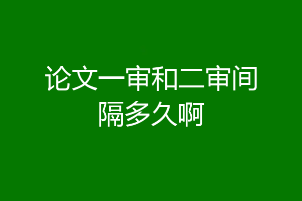 论文一审和二审间隔多久啊