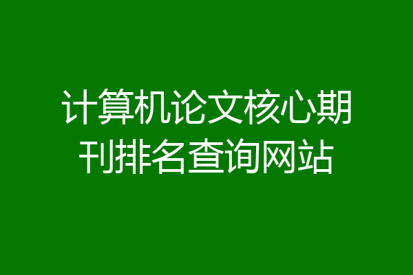 计算机论文核心期刊排名查询网站