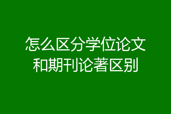 怎么区分学位论文和期刊论著区别