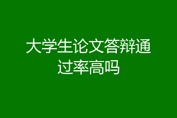大学生论文答辩通过率高吗