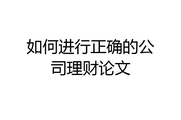 如何进行正确的公司理财论文