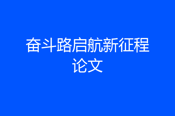 奋斗路启航新征程论文