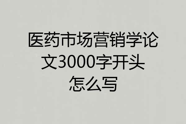 医药市场营销学论文3000字开头怎么写