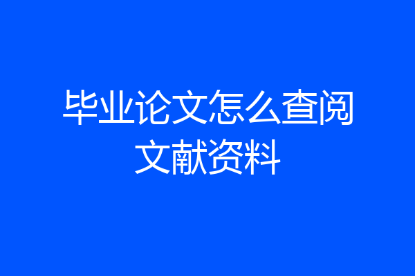 毕业论文怎么查阅文献资料