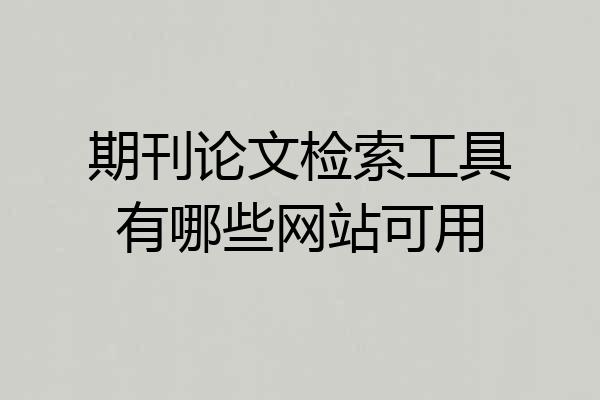 期刊论文检索工具有哪些网站可用