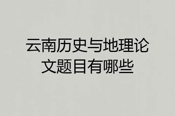 云南历史与地理论文题目有哪些