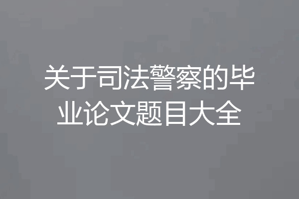 关于司法警察的毕业论文题目大全