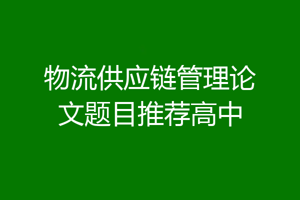 物流供应链管理论文题目推荐高中