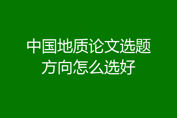 中国地质论文选题方向怎么选好