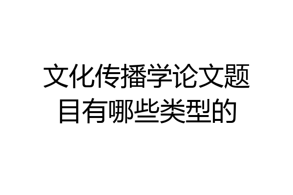 文化传播学论文题目有哪些类型的