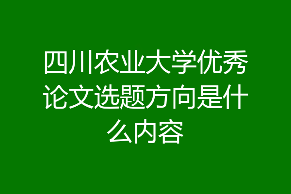 四川农业大学优秀论文选题方向是什么内容