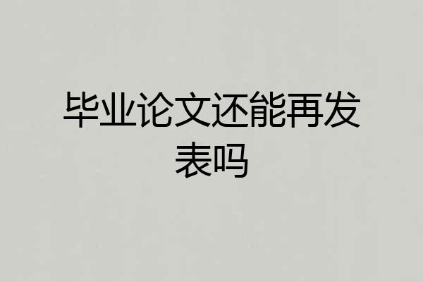 毕业论文还能再发表吗