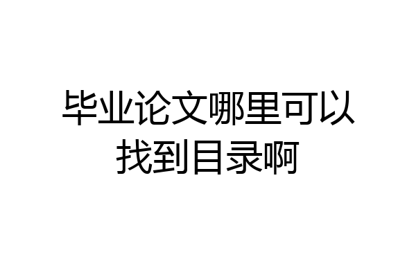 毕业论文哪里可以找到目录啊