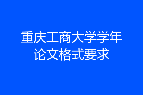 重庆工商大学学年论文格式要求