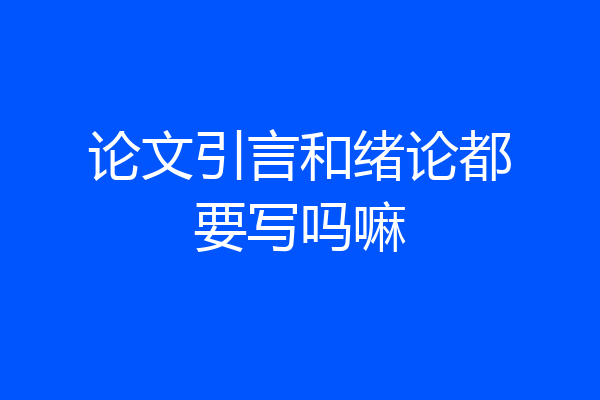 论文引言和绪论都要写吗嘛