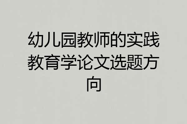 幼儿园教师的实践教育学论文选题方向
