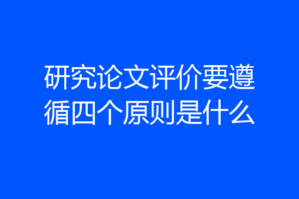 研究论文评价要遵循四个原则是什么