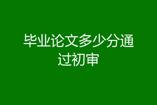 毕业论文多少分通过初审