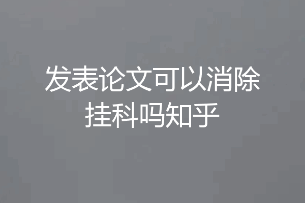 发表论文可以消除挂科吗知乎