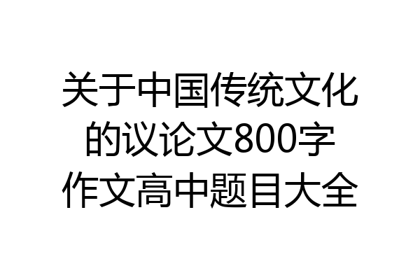 关于中国传统文化的议论文800字作文高中题目大全