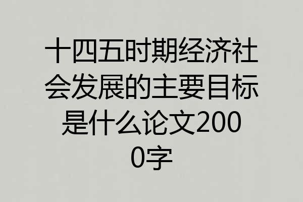 十四五时期经济社会发展的主要目标是什么论文2000字