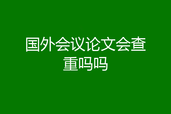 国外会议论文会查重吗吗