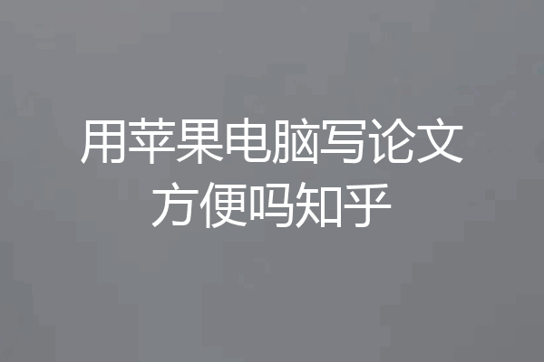 用苹果电脑写论文方便吗知乎
