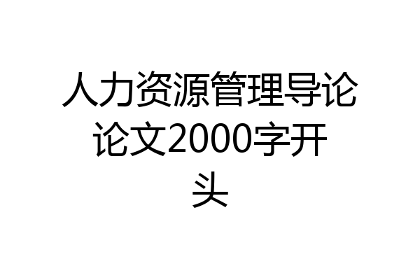 人力资源管理导论论文2000字开头