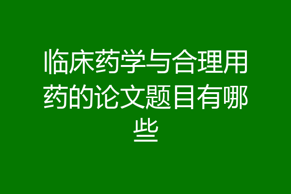 临床药学与合理用药的论文题目有哪些